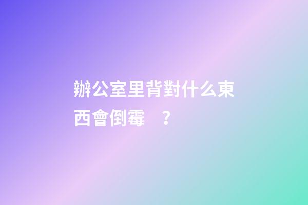 辦公室里背對什么東西會倒霉？